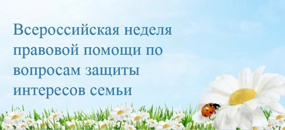 Всероссийская неделя правовой помощи по вопросам защиты интересов семьи.